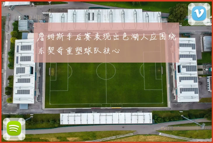 詹姆斯季后赛表现出色湖人应围绕东契奇重塑球队核心