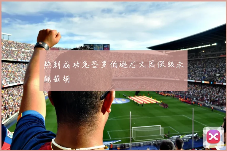 热刺成功免签罗伯逊尤文因保级未能截胡