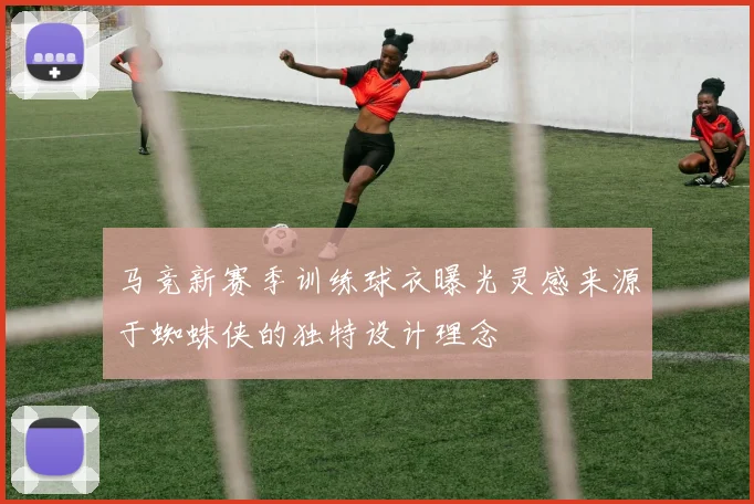 马竞新赛季训练球衣曝光灵感来源于蜘蛛侠的独特设计理念